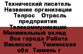 Технический писатель › Название организации ­ Телрос › Отрасль предприятия ­ Телекоммуникации › Минимальный оклад ­ 1 - Все города Работа » Вакансии   . Тюменская обл.,Тюмень г.